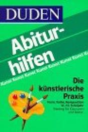 Cover von Duden Abiturhilfen Kunst, Die künstlerische Praxis - Form, Farbe, Komposition - Training für Klausuren und Abitur