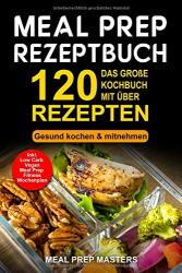 Cover von Meal Prep Rezeptbuch: Das große Kochbuch mit über 120 leckeren Rezepten - Gesund kochen & mitnehmen - Lunch to Go für die Lunchbox & Essensbox Inkl. Low Carb, Vegetarisch, Vegan Rezepte, Wochenplan